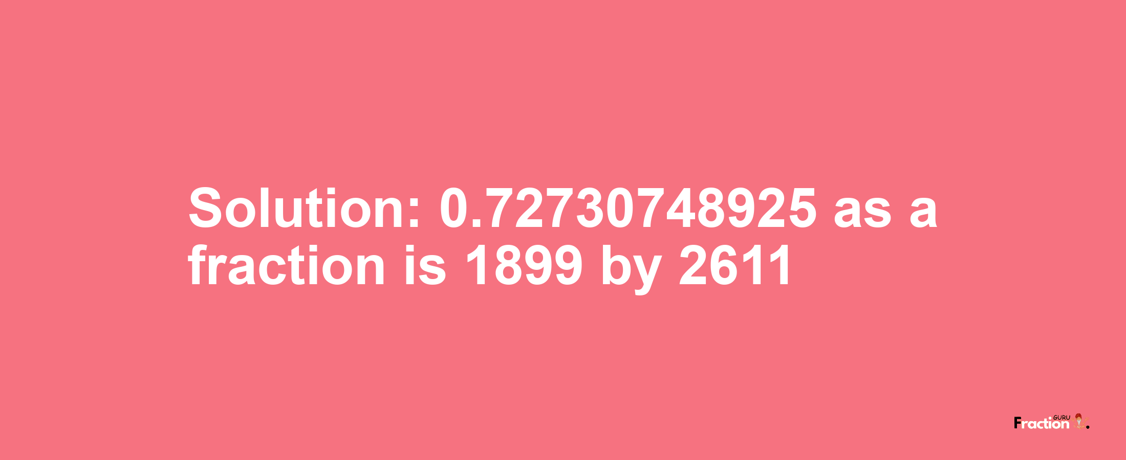 Solution:0.72730748925 as a fraction is 1899/2611